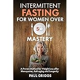 Intermittent Fasting for Women over 50 Mastery: A Proven Method for Weight Loss after Menopause, Anti-aging and Longevity (The Whole Foods Diet for Longevity Series)