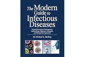 THE MODERN GUIDE TO INFECTIOUS DISEASES: Essential Concepts In Pathogenesis, Epidemiology, Diagnostic Strategies, And Managem
