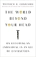 The World Beyond Your Head: On Becoming an Individual in an Age of Distraction