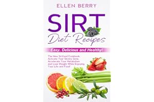Sirt Diet Recipes: Easy, Delicious and Healthy! The New Sirtfood Cookbook. Activate Your Skinny Gene, Accelerate Your Metabolism and Lose Weight While Enjoying Your Life and Food!