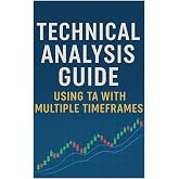 Technical Analysis Guide Using TA with Multiple Timeframes: Mastering Charts, Trends, Psychology, and Risk Management