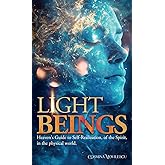 Light Beings: Heaven’s Guide to Self-Realization, of the Spirit, in the Physical World