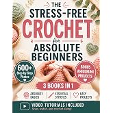 The Stress-Free Crochet for Absolute Beginners: Your All-in-One Handbook to Stop Feeling Uncrafty - Avoid the Mistakes, Build the Skills, and Feel Genuinely Proud of What You Make