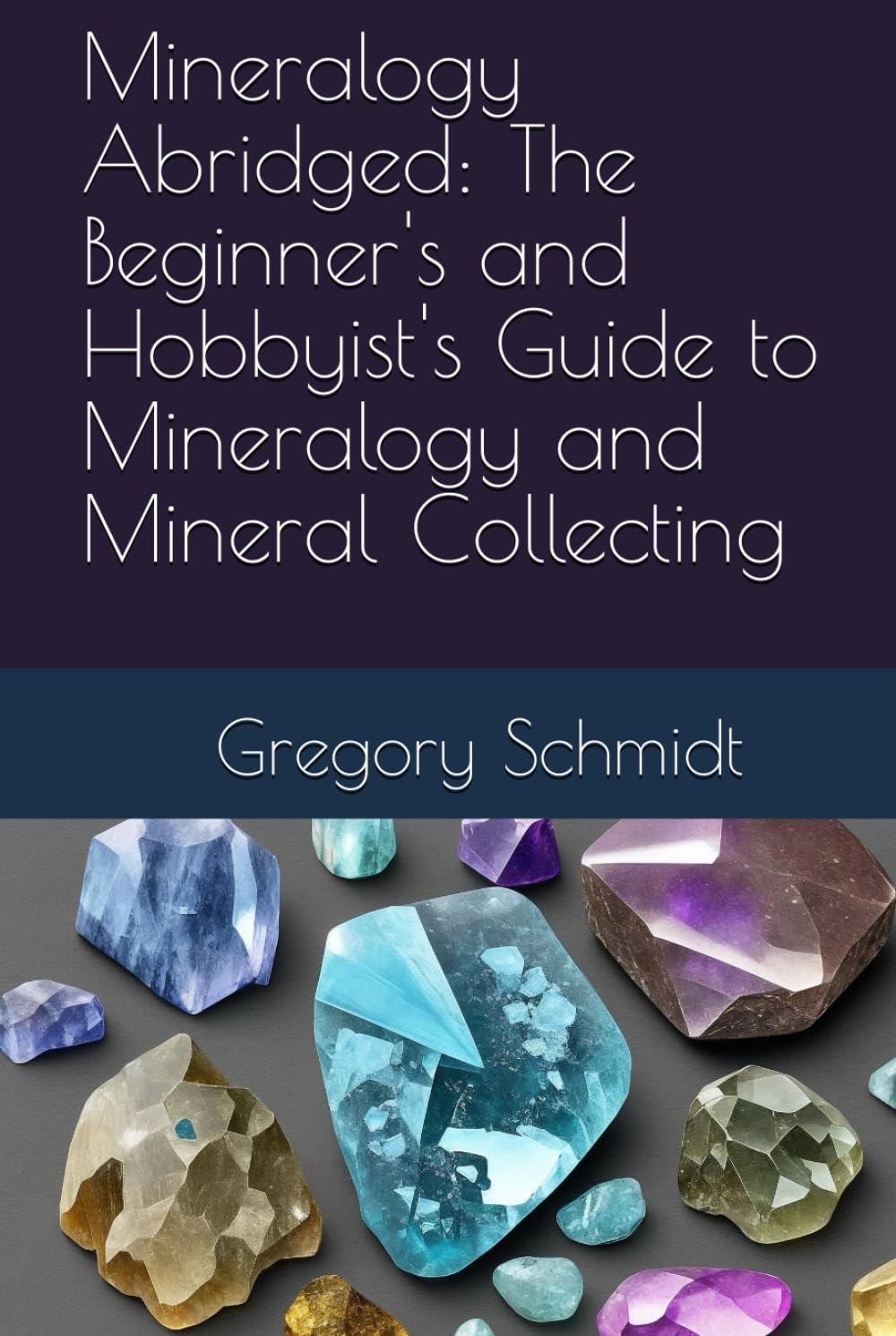 Mineralogy Abridged The Beginner's and Hobbyist's Guide to Mineralogy