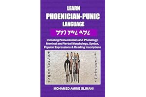 LEARN PHOENICIAN-PUNIC LANGUAGE: Including Pronunciation and Phonology, Nominal and Verbal Morphology, Syntax, Popular Expressions & Reading Inscriptions