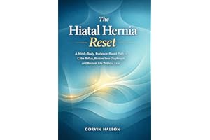 The Hiatal Hernia Reset: A Mind–Body, Evidence-Based Path to Calm Reflux, Restore Your Diaphragm, and Reclaim Life Without Fe