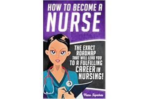 How to Become a Nurse: The Exact Roadmap That Will Lead You to a Fulfilling Career in Nursing! (Registered Nurse RN, Licensed Practical Nurse LPN, ... ... Assistant CNA, Job Hunting, Career Guide)