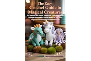 The Easy Crochet Guide to Magical Creatures: 30 Charming and Simple Amigurumi Patterns to Create Fantasy Creatures like Drago
