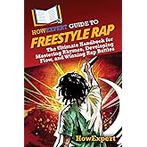 HowExpert Guide to Freestyle Rap: The Ultimate Handbook for Mastering Rhymes, Developing Flow, and Winning Rap Battles