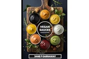 The Vegan Sauces Cookbook: 70+ Quick and Easy Homemade Delicious Plant-Based Recipes For Salad Dressings, Dips, Salsas, and C