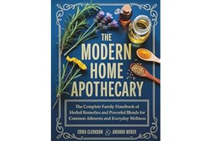 The Modern Home Apothecary: The Complete Family Handbook of Herbal Remedies and Powerful Blends for Common Ailments and Everyday Wellness (Herbal Wisdom & Natural Healing Library)