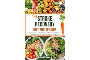 THE STROKE RECOVERY DIET FOR SENIORS: Nourishing, Low-Sodium Meals To Aid Brain Healing, Prevent Future Strokes, And Simplify