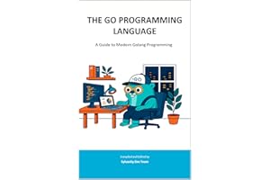 THE GO PROGRAMMING LANGUAGE: A Guide to Modern Golang Programming (Sylvanity Essential Dev Book Series)