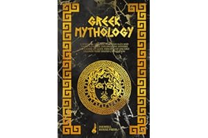 Greek Mythology: A Stunning Journey Through Ages and Timeless Stories. Discover the Mystery, the Charm of Gods, Heroes, and Ancient Legends that Shaped Civilization