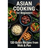 Asian Cooking for Beginners: 120 Quick Recipes from Wok & Pan