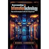Succeeding In Information Technology: Tips and Strategies To Be An IT Superstar