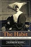 The Habit: A History of the Clothing of Catholic Nuns