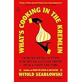 What's Cooking in the Kremlin: From Rasputin to Putin, How Russia Built an Empire with a Knife and Fork