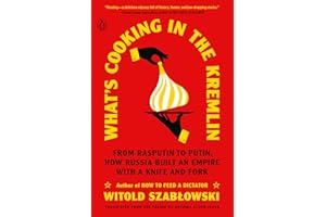 What's Cooking in the Kremlin: From Rasputin to Putin, How Russia Built an Empire with a Knife and Fork