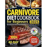 The Carnivore Diet Cookbook for Beginners: 100+ Quick & Easy Recipes to Boost Energy and Manage Weight. Simplify Your Low-Carb Life with a 60-Day Meal Plan for Busy Meat Lovers