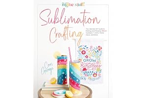 Sublimation Crafting: The Ultimate DIY Guide to Printing and Pressing Vibrant Tumblers, T-shirts, Home Décor, and More