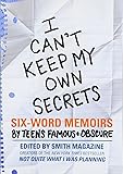 I Can't Keep My Own Secrets: Six-Word Memoirs by Teens Famous & Obscure