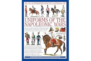 An Illustrated Encyclopedia: Uniforms of the Napoleonic Wars: An unrivalled reference to the insignia, appearance and experience of the fighting men of the period (Military Uniforms)