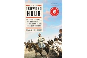 The Crowded Hour: Theodore Roosevelt, the Rough Riders, and the Dawn of the American Century