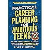 Practical Career Planning for Ambitious Teens: A Simple, Step-By-Step Guide to Finding Your Passion, Exploring Careers, and Taking Action Toward Your Future — Including Real Life Examples (Teen Life)
