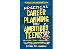 Practical Career Planning for Ambitious Teens: A Simple, Step-By-Step Guide to Finding Your Passion, Exploring Careers, and Taking Action Toward Your Future — Including Real Life Examples (Teen Life)