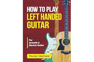 How To Play Left Handed Guitar: The Ultimate Beginner Acoustic Guitar Book (Complete Left Handed Teach Yourself Guitar Books)
