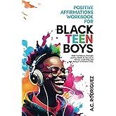 Positive Affirmations Workbook For Black Teen Boys: Build Confidence, Strength, and Key Habits for Success in School, Leadership, and Well-Being in 10 minutes a day (Affirm, Believe, Achieve)