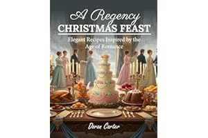 A Regency Christmas Feast: Elegant Holiday Recipes Inspired by the Age of Romance