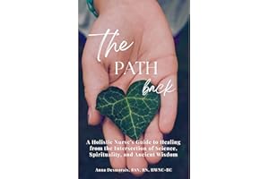 The Path Back: A Holistic Nurse’s Guide to Healing from the Intersection of Science, Spirituality, and Ancient Wisdom