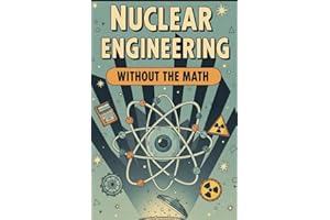 Nuclear Engineering Without the Math: A Conceptual Guide to Reactors, Fuel, and Radiation for Curious Beginners