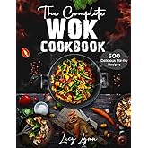 the Complete Wok Cookbook: 500 Delicious Stir-fry Recipes for Your Wok or Skillet