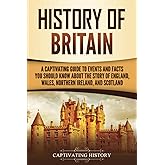 History of Britain: A Captivating Guide to Events and Facts You Should Know about the Story of England, Wales, Northern Ireland, and Scotland (Exploring England's Past)