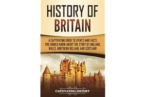 History of Britain: A Captivating Guide to Events and Facts You Should Know about the Story of England, Wales, Northern Ireland, and Scotland (Exploring England's Past)