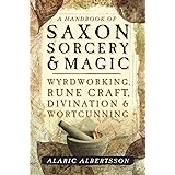 A Handbook of Saxon Sorcery & Magic: Wyrdworking, Rune Craft, Divination & Wortcunning