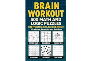 Brain Workout: 500 Math and Logic Puzzles in 10 Types for Adults, Seniors & Thinkers With Rules, Examples and Solutions: Test Your Math Skills Using Mathrax, Calcudoku, Kakuro, Futoshiki and More