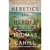 Heretics and Heroes: How Renaissance Artists and Reformation Priests Created Our World (The Hinges of History)