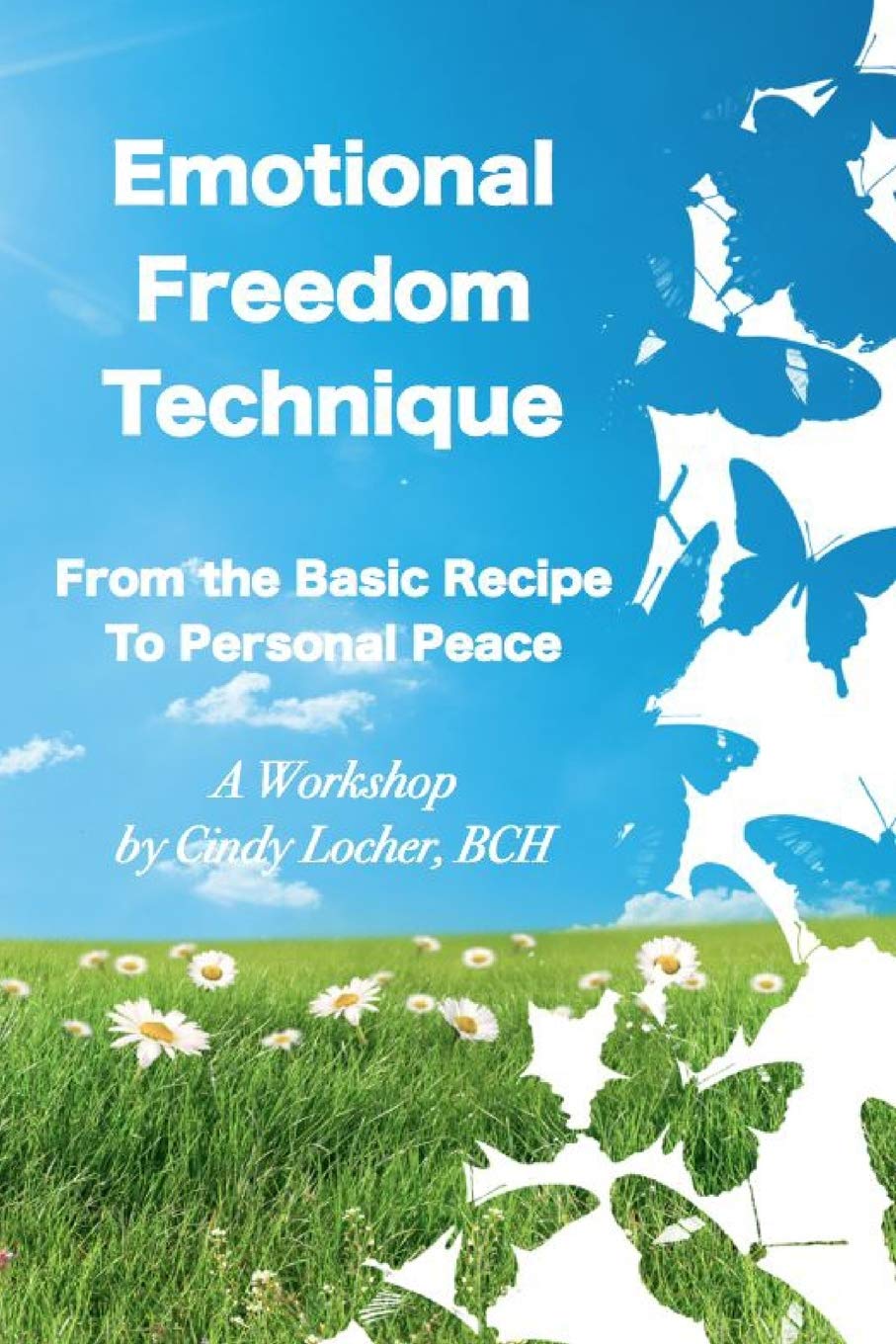 Emotional Freedom Technique From The Basic Recipe To Personal Peace Locher Bch Mnlp Cindy 9781312038462 Amazon Com Books