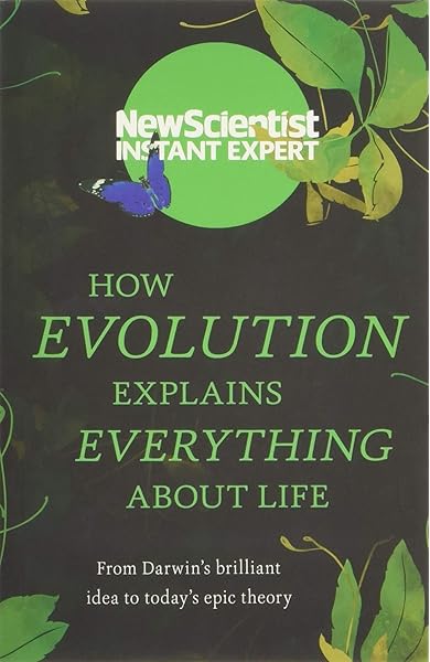 How Evolution Explains Everything About Life From Darwin S Brilliant Idea To Today S Epic Theory Instant Expert New Scientist 9781473658455 Amazon Com Books
