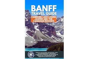 Banff Travel Guide: Embark on an Unforgettable Exploration Discovering the Wonders of Canmore, Lake Louise, Jasper and the Canadian Rockies