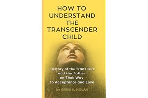 How To Understand The Transgender Child: History of the Trans Girl and Her Father on Their Way to Acceptance and Love