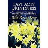 Last Acts of Kindness: Lessons for the Living from the Bedsides of the Dying
