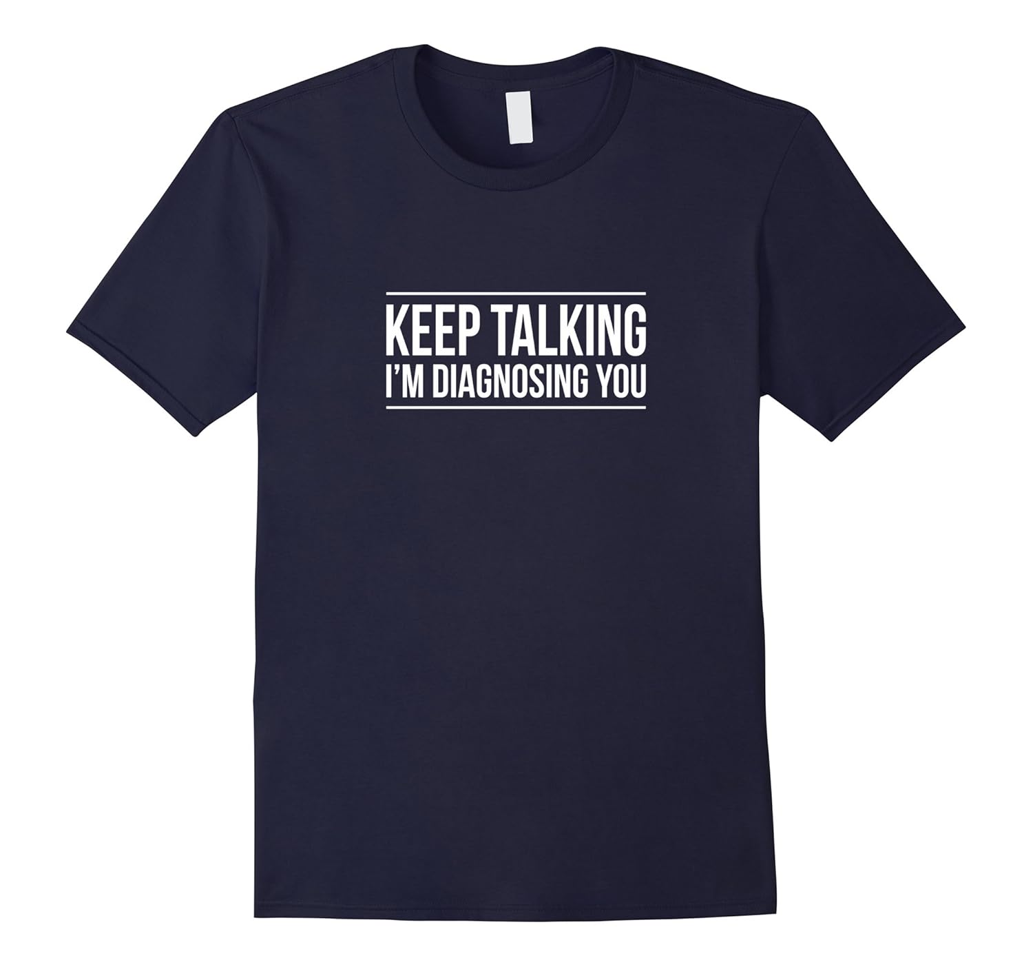 Keep Talking - I'm Diagnosing You - Funny T-shirt-ANZ