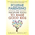 POSITIVE PARENTING AND DISCIPLINE TOOLS TO RAISE GOOD KIDS: A MINDFUL, PRACTICAL, AND LOVING APPROACH TO RAISING EMOTIONALLY 