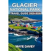 Glacier National Park Travel Guide 2025-2026: A Comprehensive Guide to Exploring the Majestic Landscapes, Wildlife, and Adventures of Montana’s Crown Jewel