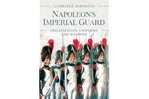 Napoleon's Imperial Guard: Organization, Uniforms and Weapons